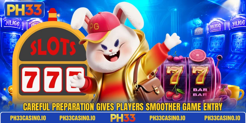 Careful preparation gives players smoother game entry