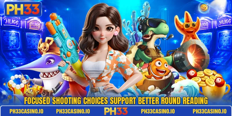 Focused shooting choices support better round reading Focused shooting choices support better round reading
