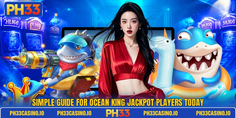 Simple guide for Ocean King Jackpot players today Simple guide for Ocean King Jackpot players today
